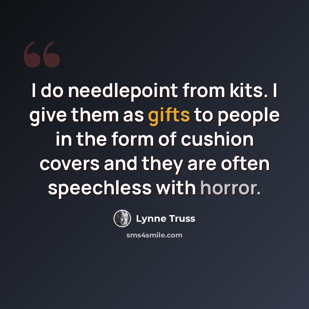 “I do needlepoint from kits. I give them as gifts to people in the form of cushion covers and they are often speechless with horror.” quote by Lynne Truss