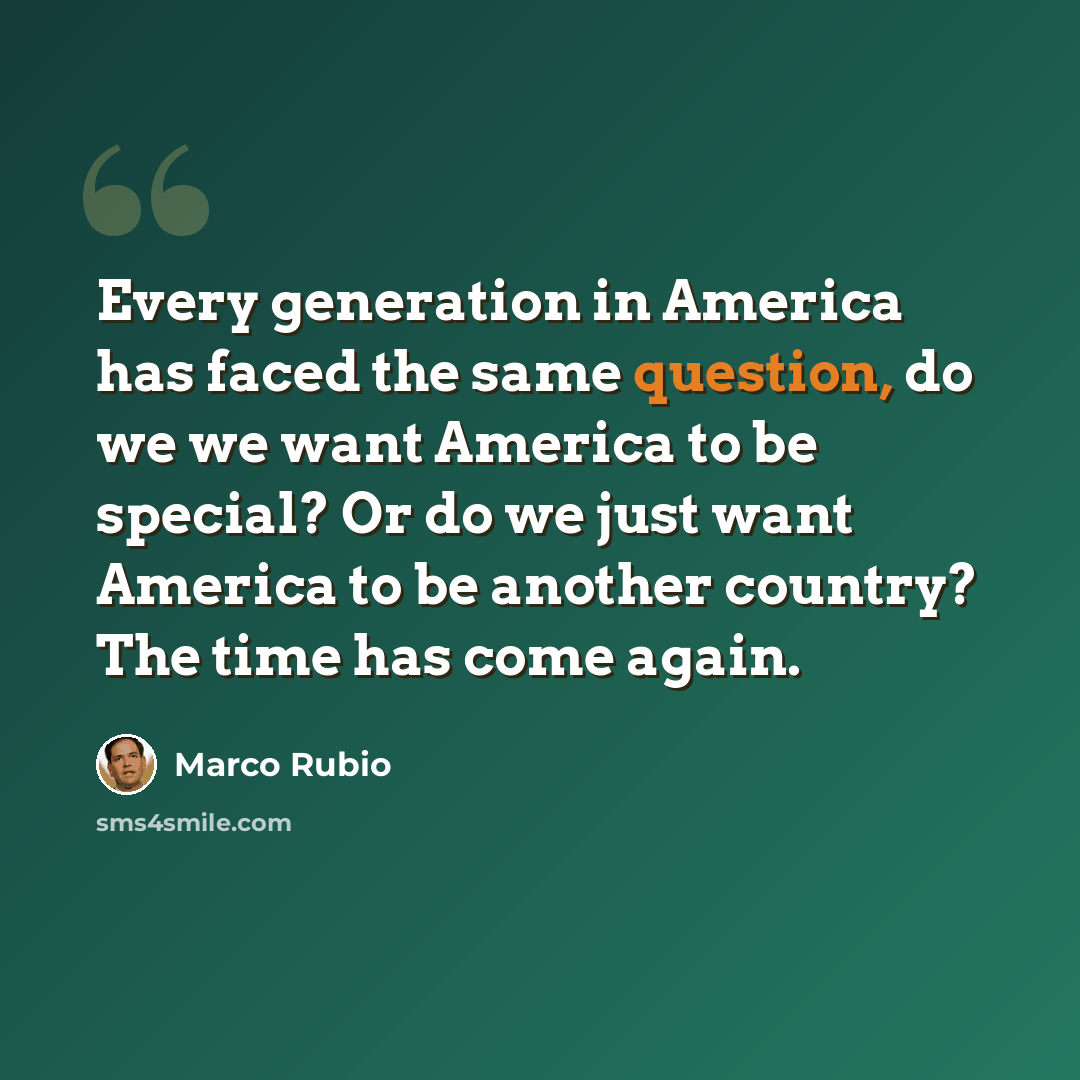 “Every generation in America has faced the same question, do we we want America to be special? Or do we just want America to be another country? The time has come again.” quote by Marco Rubio