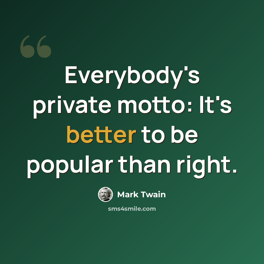 “Everybody's private motto: It's better to be popular than right.” quote by Mark Twain