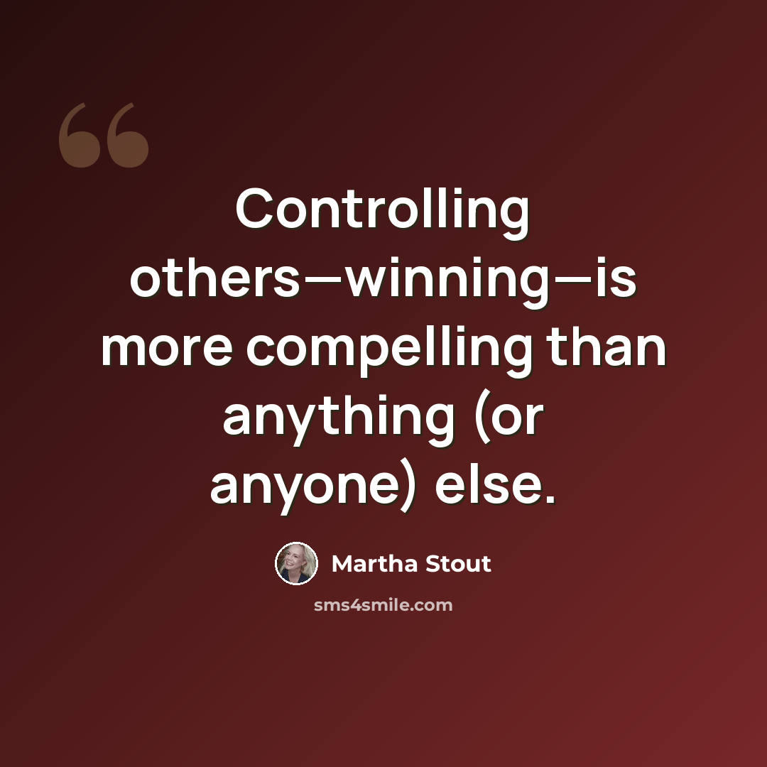 “Controlling others—winning—is more compelling than anything (or anyone) else.” quote by Martha Stout