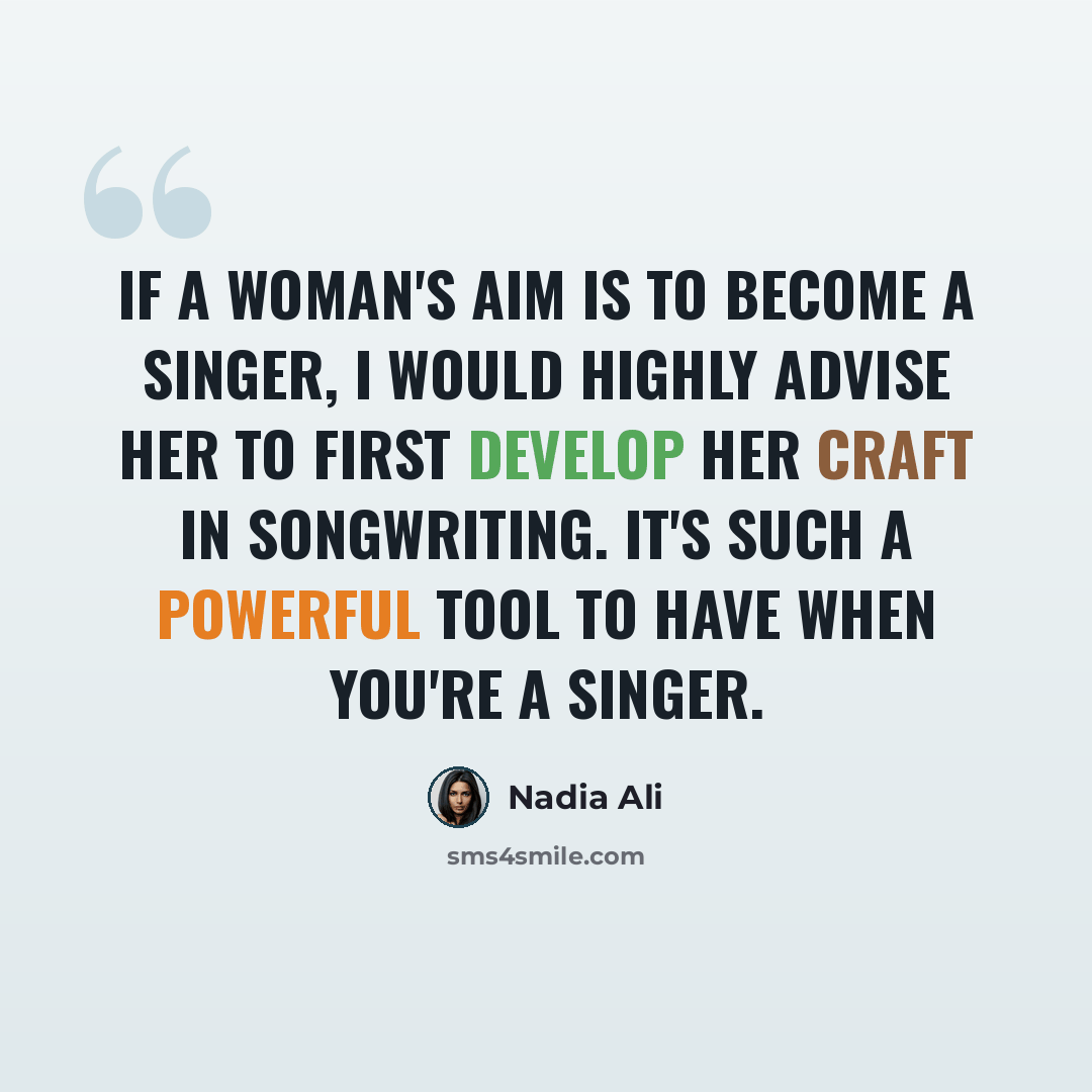 “If a woman's aim is to become a singer, I would highly advise her to first develop her craft in songwriting. It's such a powerful tool to have when you're a singer.” quote by Nadia Ali