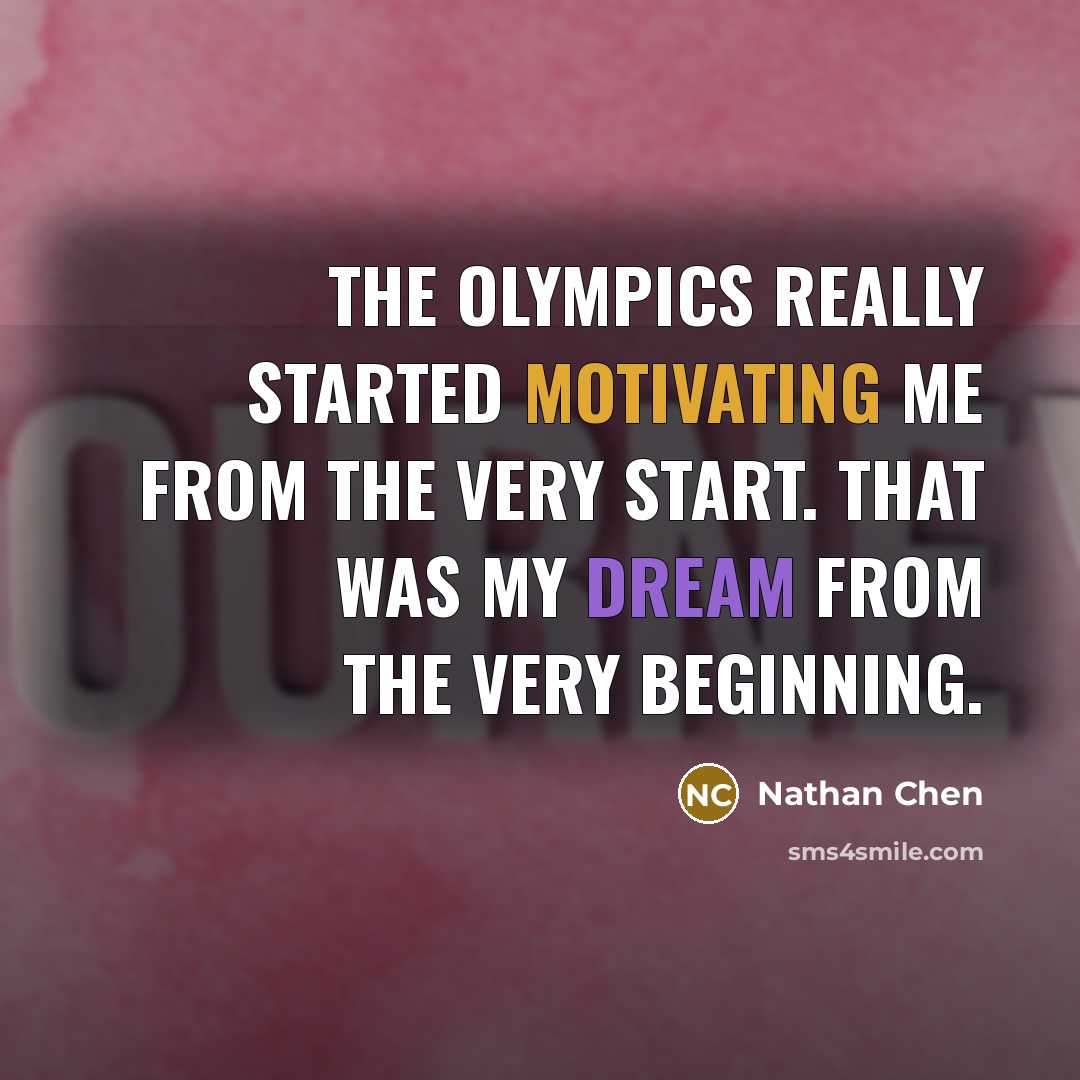 “The Olympics really started motivating me from the very start. That was my dream from the very beginning.” quote by Nathan Chen
