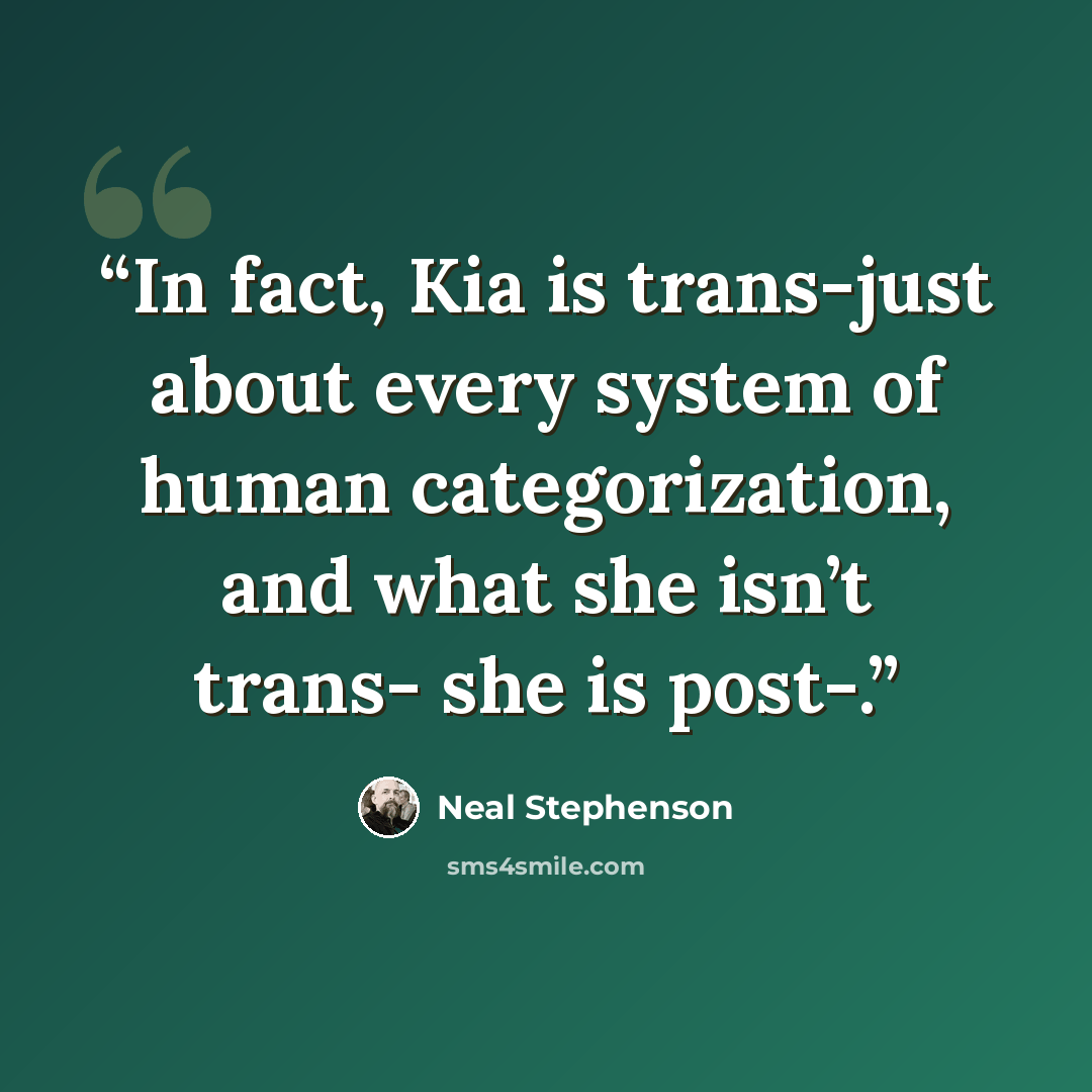 “In fact, Kia is trans-just about every system of human categorization, and what she isn’t trans- she is post-.” quote by Neal Stephenson
