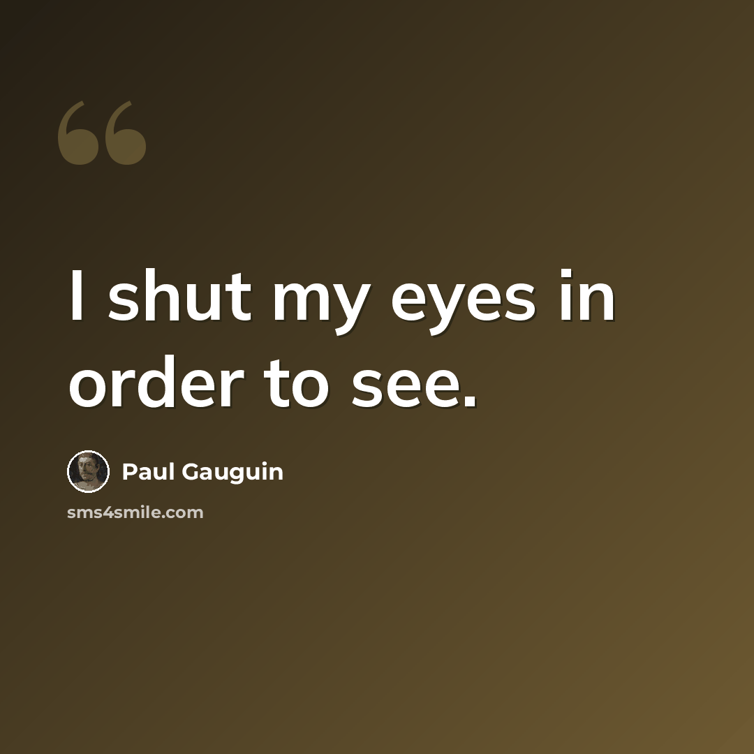 “I shut my eyes in order to see.” quote by Paul Gauguin