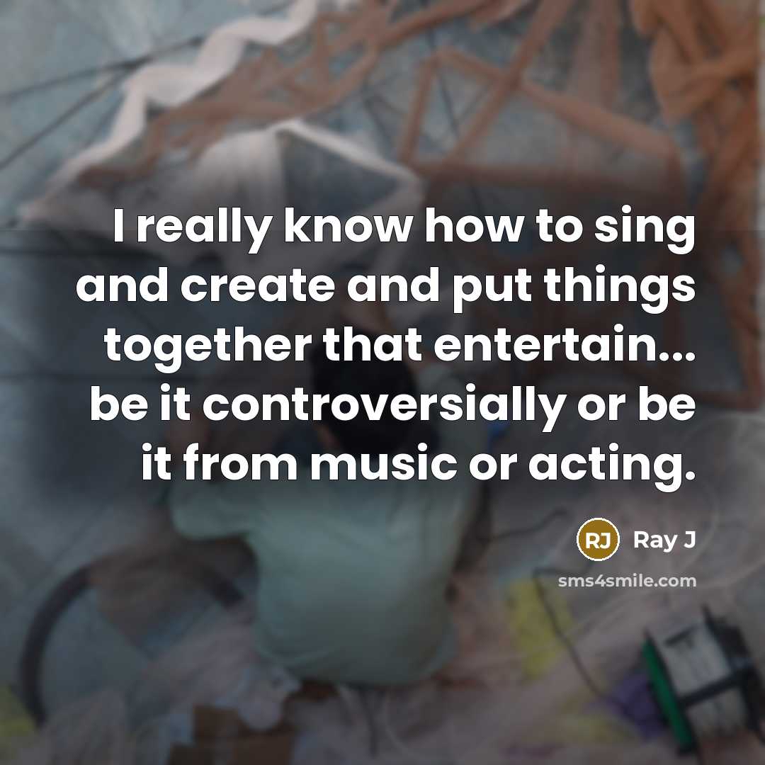 “I really know how to sing and create and put things together that entertain... be it controversially or be it from music or acting.” quote by Ray J
