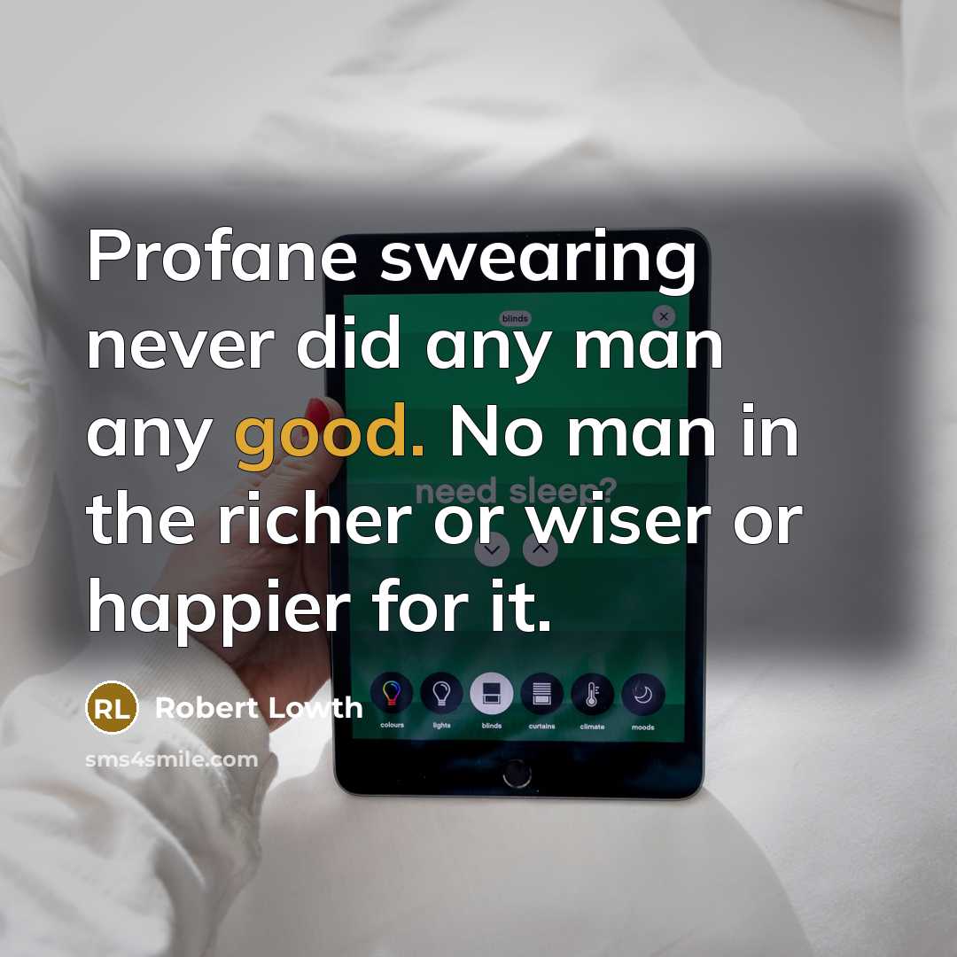 “Profane swearing never did any man any good. No man in the richer or wiser or happier for it.” quote by Robert Lowth