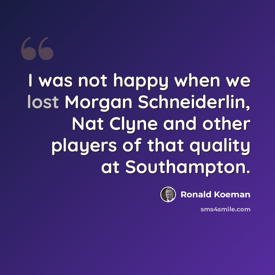 “I was not happy when we lost Morgan Schneiderlin, Nat Clyne and other players of that quality at Southampton.” quote by Ronald Koeman