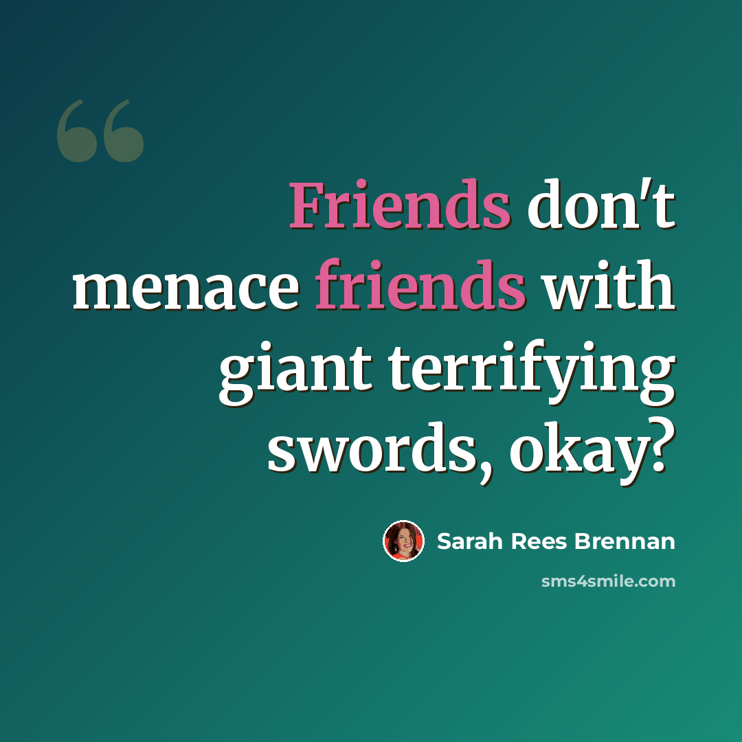 “Friends don't menace friends with giant terrifying swords, okay?” quote by Sarah Rees Brennan