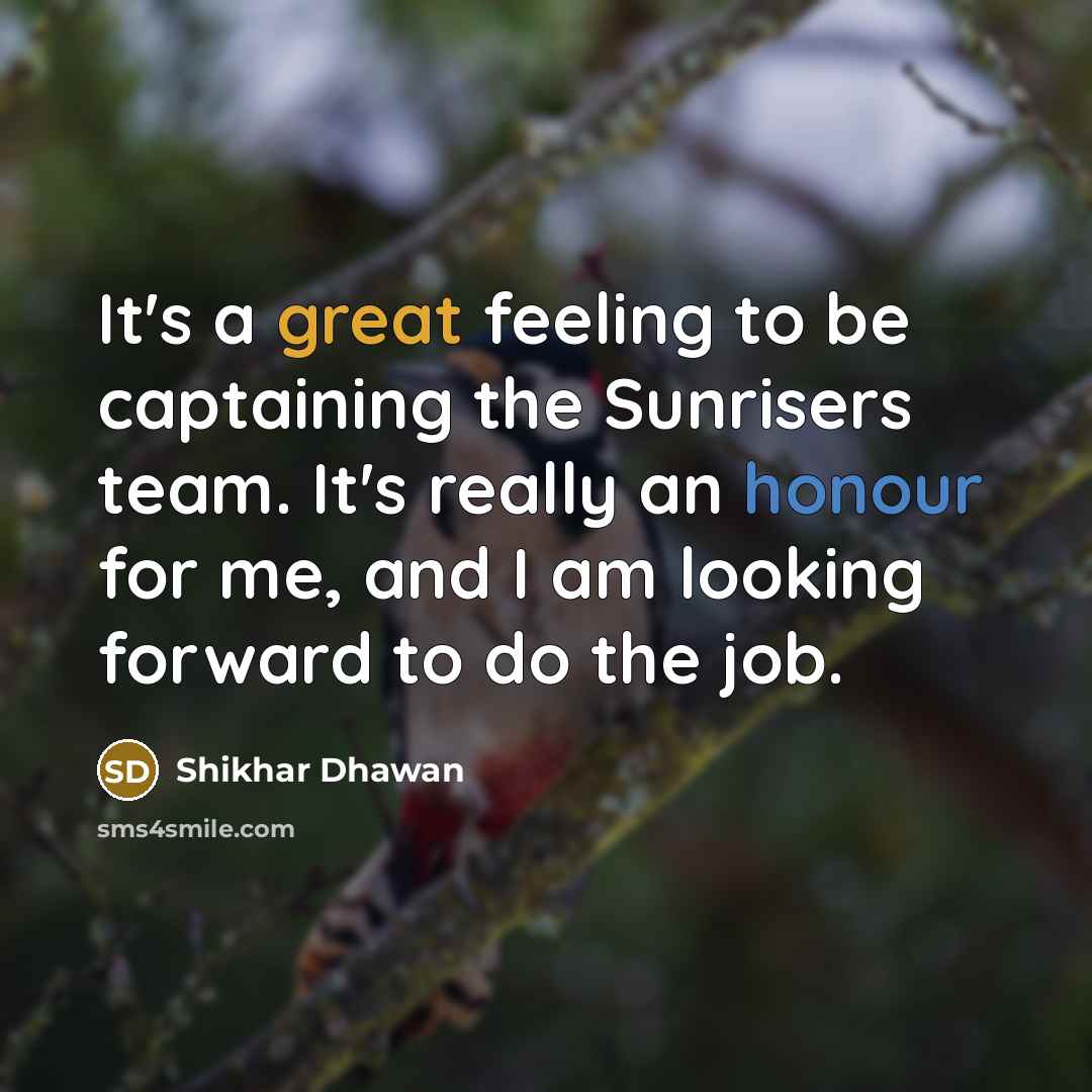 “It's a great feeling to be captaining the Sunrisers team. It's really an honour for me, and I am looking forward to do the job.” quote by Shikhar Dhawan