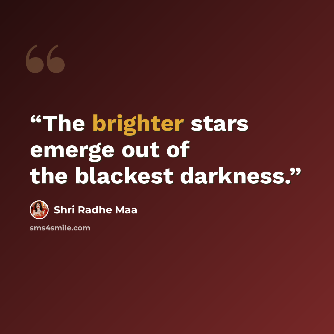 “The brighter stars emerge out of the blackest darkness.” quote by Shri Radhe Maa