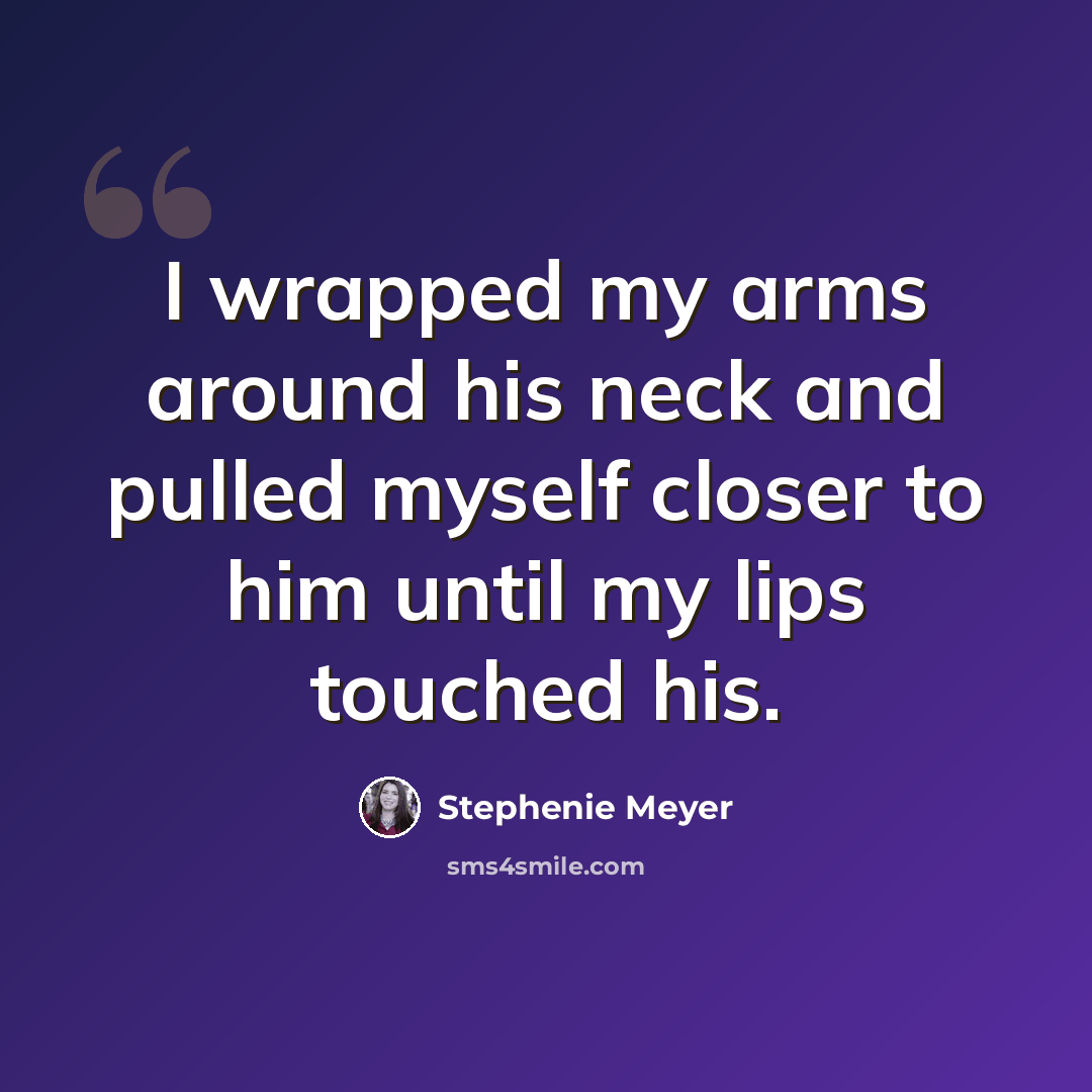 “I wrapped my arms around his neck and pulled myself closer to him until my lips touched his.” quote by Stephenie Meyer