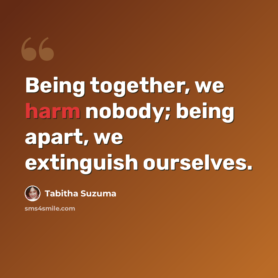 “Being together, we harm nobody; being apart, we extinguish ourselves.” quote by Tabitha Suzuma