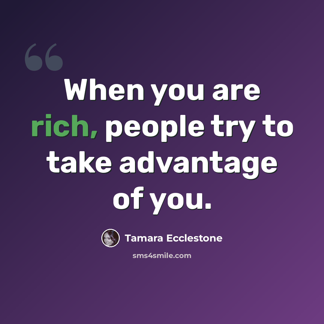 “When you are rich, people try to take advantage of you.” quote by Tamara Ecclestone