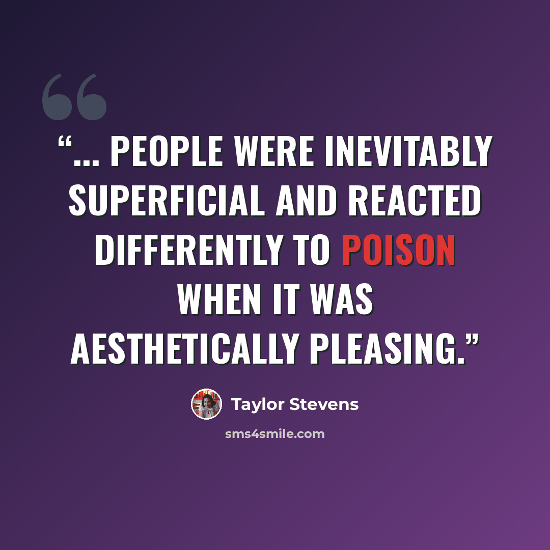 “... people were inevitably superficial and reacted differently to poison when it was aesthetically pleasing.” quote by Taylor Stevens