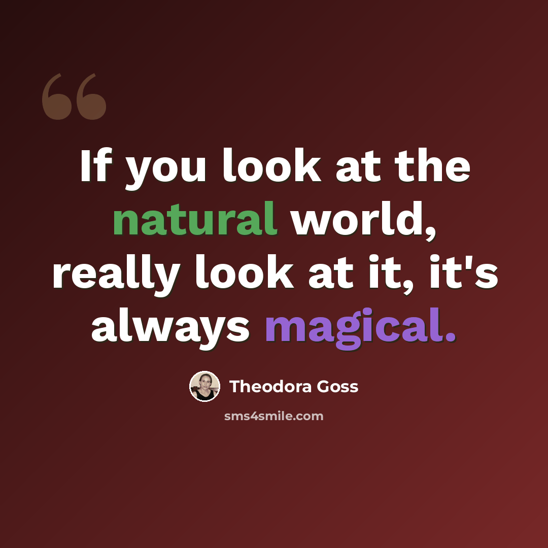 “If you look at the natural world, really look at it, it's always magical.” quote by Theodora Goss