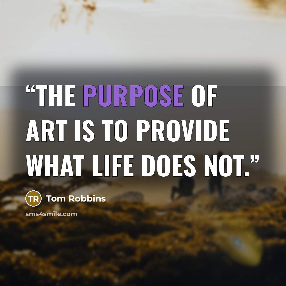 “The purpose of art is to provide what life does not.” quote by Tom Robbins