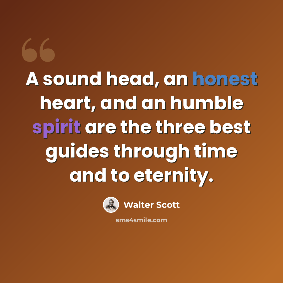 “A sound head, an honest heart, and an humble spirit are the three best guides through time and to eternity.” quote by Walter Scott