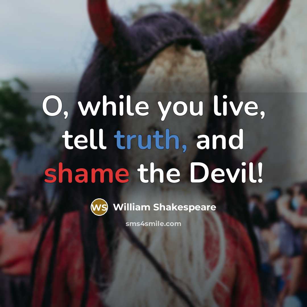 “O, while you live, tell truth, and shame the Devil!” quote by William Shakespeare
