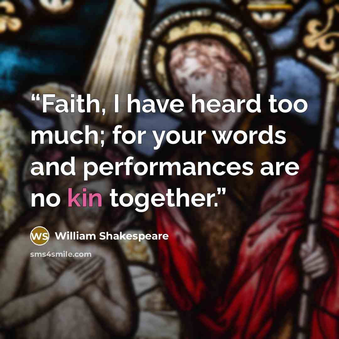 “Faith, I have heard too much; for your words and performances are no kin together.” quote by William Shakespeare