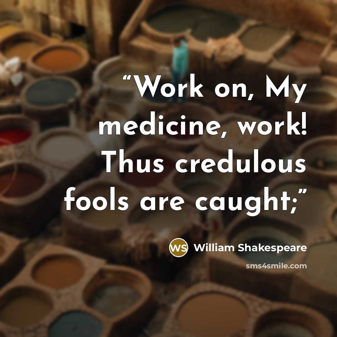 “Work on, My medicine, work! Thus credulous fools are caught;” quote by William Shakespeare
