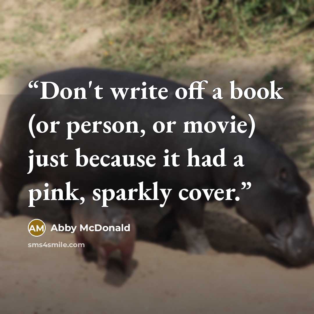 “Don't write off a book (or person, or movie) just because it had a pink, sparkly cover.” quote by Abby McDonald