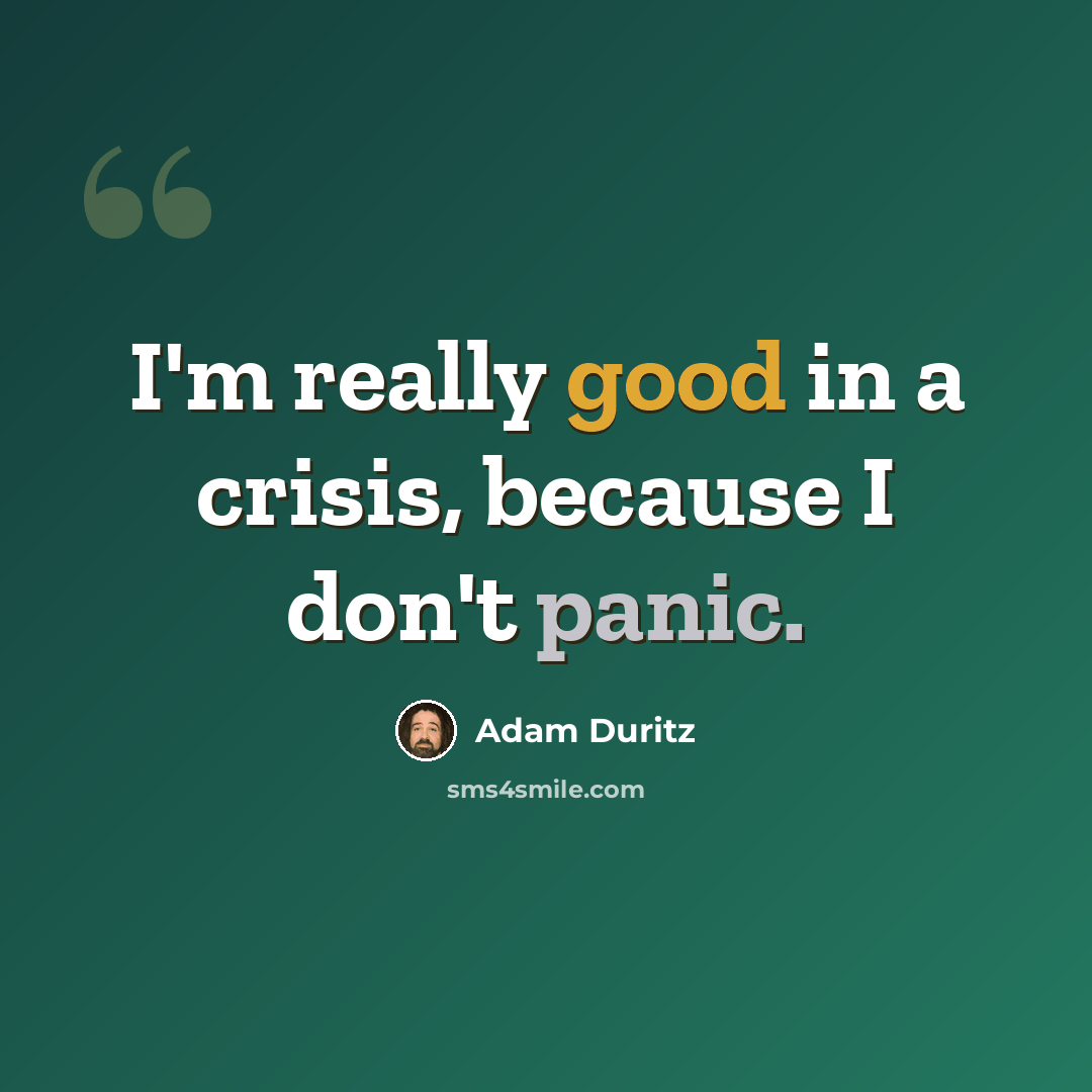 “I'm really good in a crisis, because I don't panic.” quote by Adam Duritz