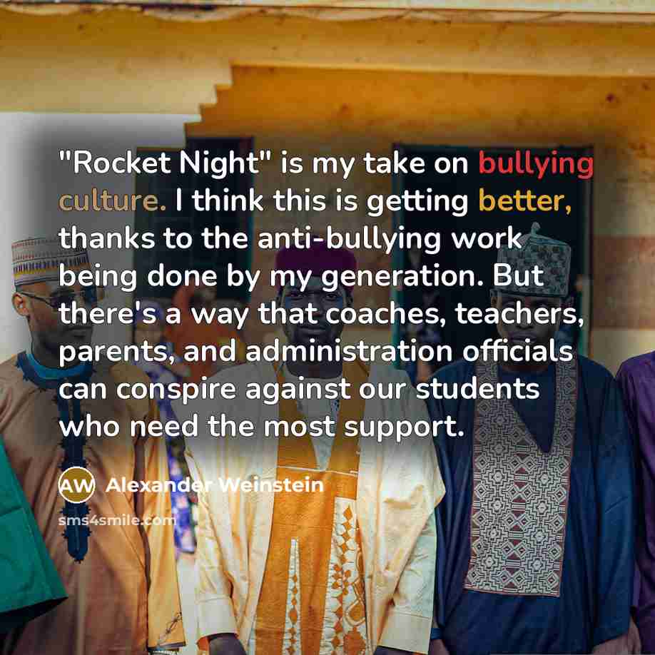 “"Rocket Night" is my take on bullying culture. I think this is getting better, thanks to the anti-bullying work being done by my generation. But there's a way that coaches, teachers, parents, and administration officials can conspire against our students who need the most support.” quote by Alexander Weinstein