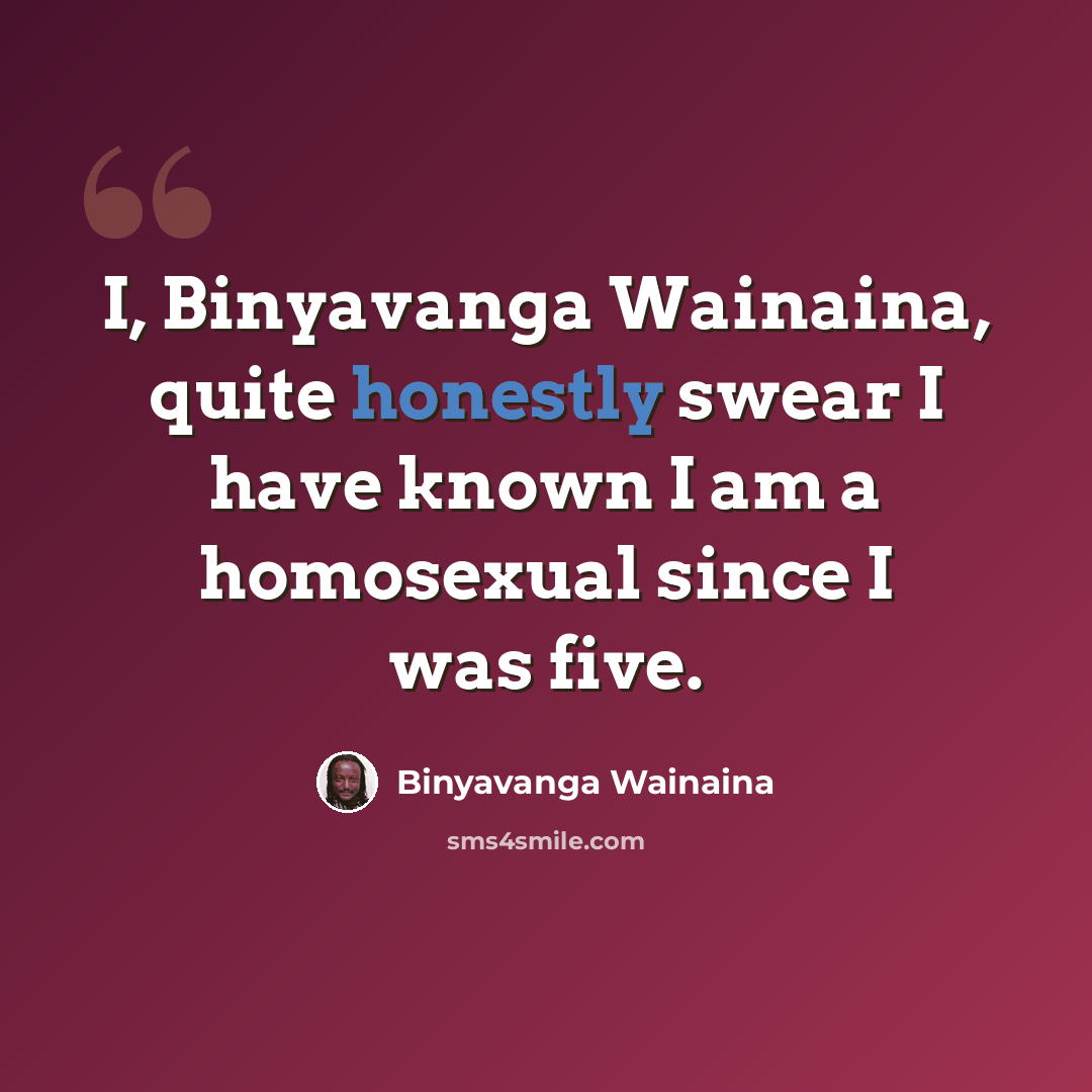“I, Binyavanga Wainaina, quite honestly swear I have known I am a homosexual since I was five.” quote by Binyavanga Wainaina