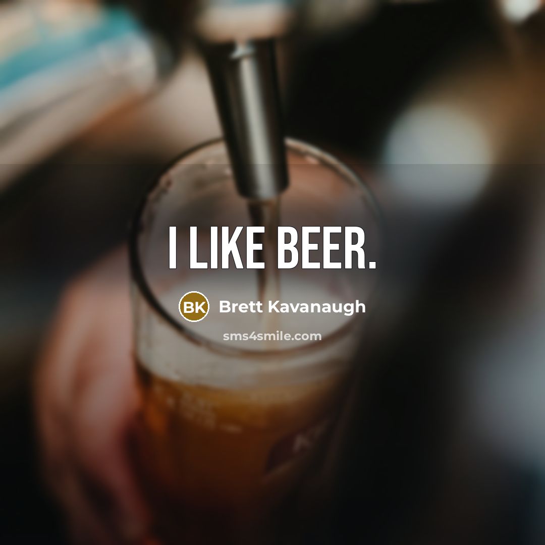 “I like beer.” quote by Brett Kavanaugh