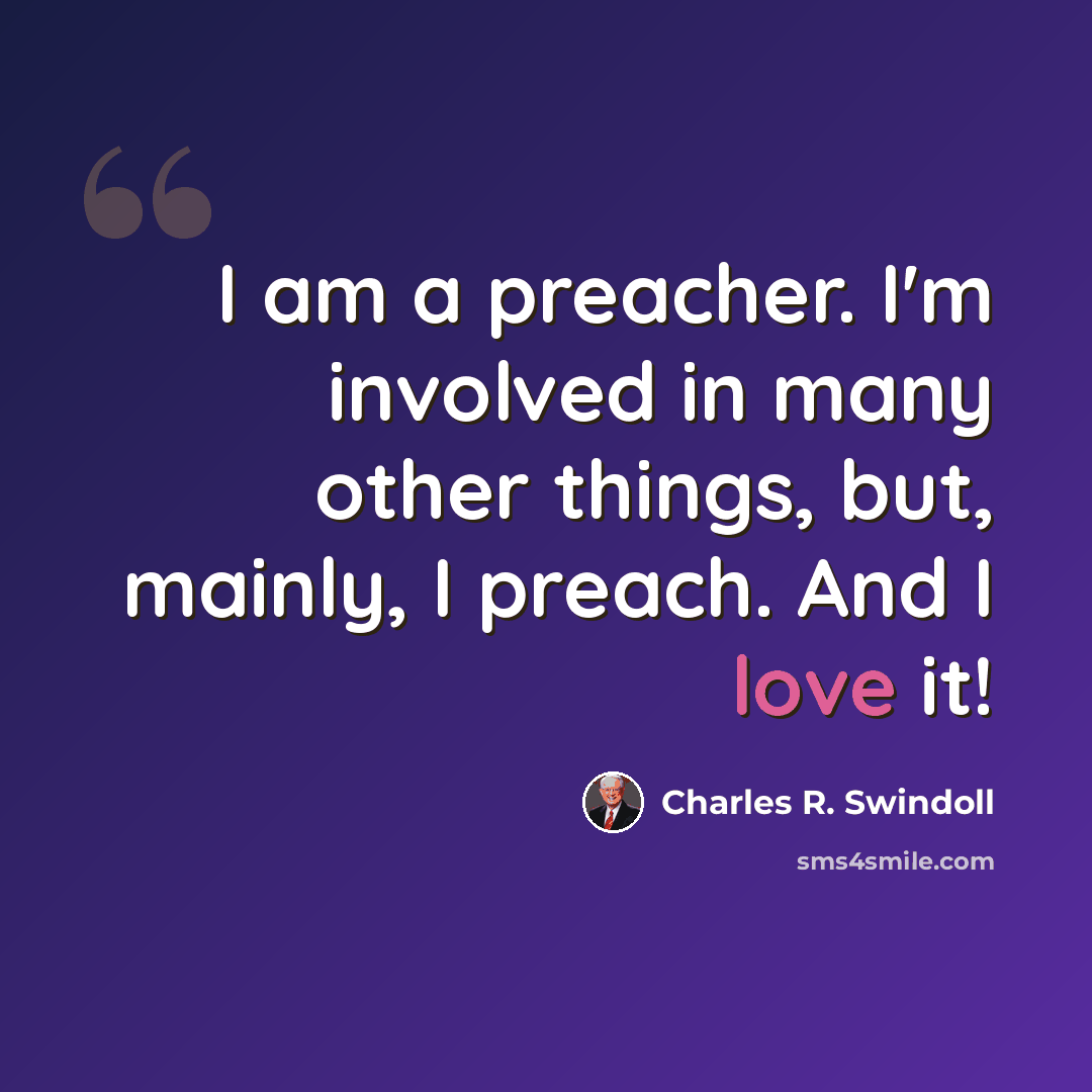“I am a preacher. I'm involved in many other things, but, mainly, I preach. And I love it!” quote by Charles R. Swindoll