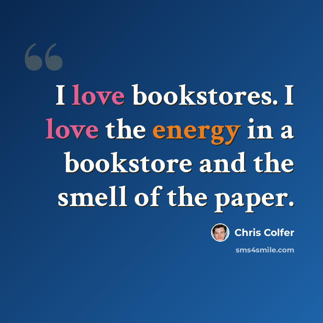 “I love bookstores. I love the energy in a bookstore and the smell of the paper.” quote by Chris Colfer