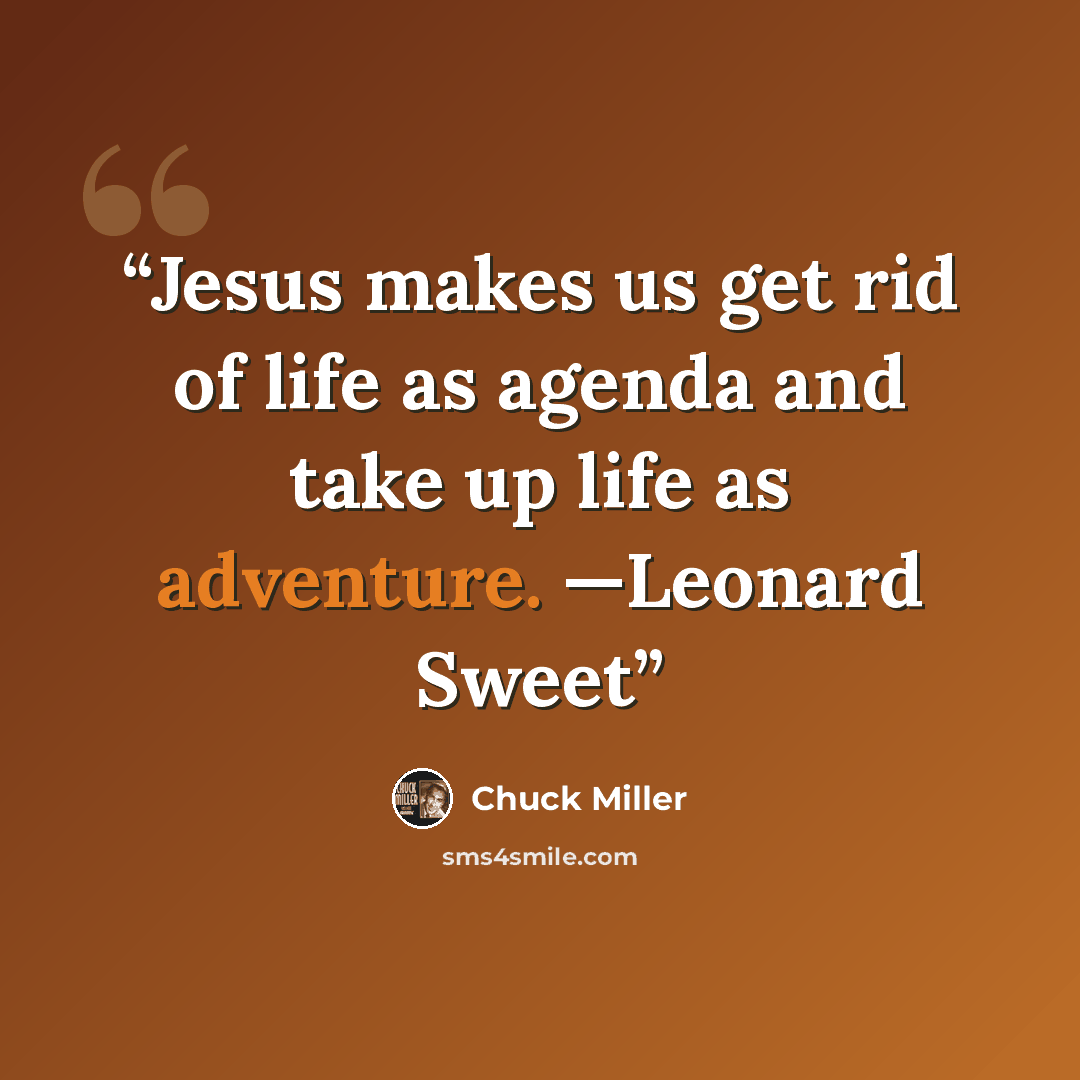 “Jesus makes us get rid of life as agenda and take up life as adventure. —Leonard Sweet” quote by Chuck Miller