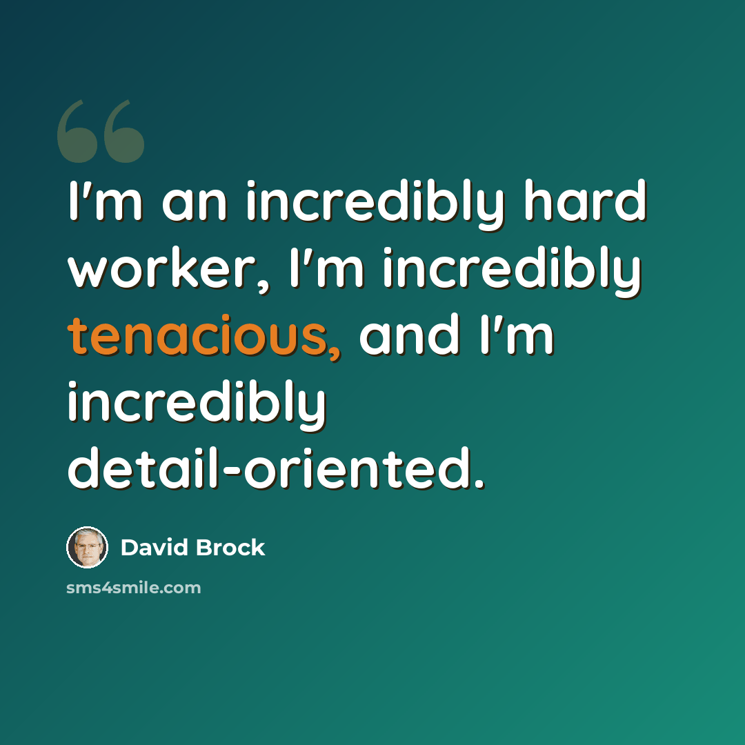 “I'm an incredibly hard worker, I'm incredibly tenacious, and I'm incredibly detail-oriented.” quote by David Brock