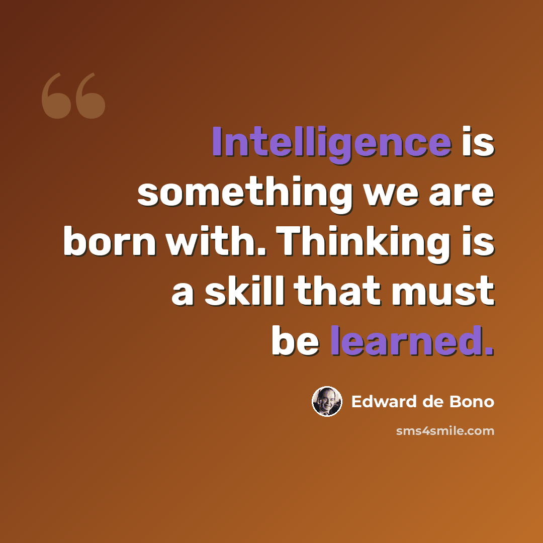“Intelligence is something we are born with. Thinking is a skill that must be learned.” quote by Edward de Bono
