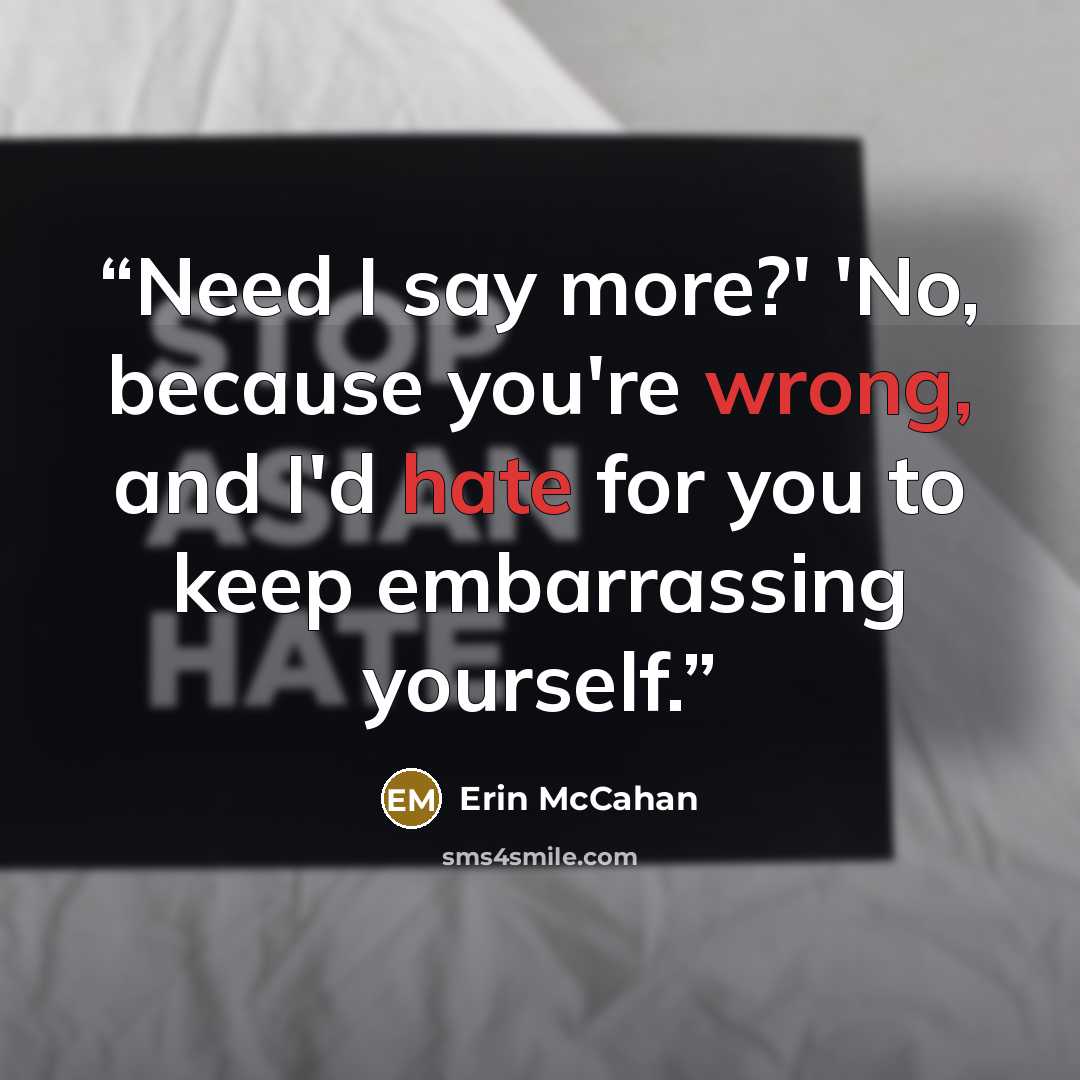 “Need I say more?' 'No, because you're wrong, and I'd hate for you to keep embarrassing yourself.” quote by Erin McCahan