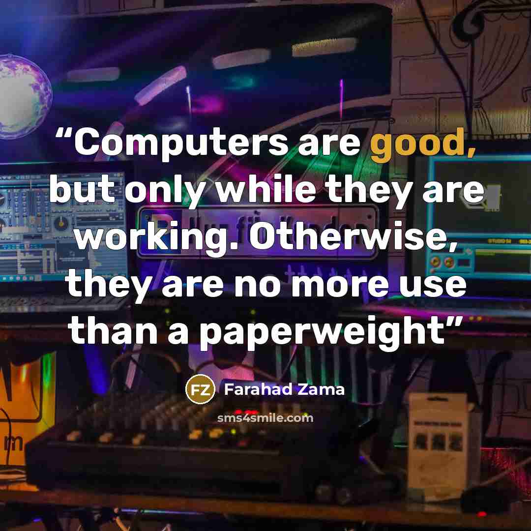 “Computers are good, but only while they are working. Otherwise, they are no more use than a paperweight” quote by Farahad Zama