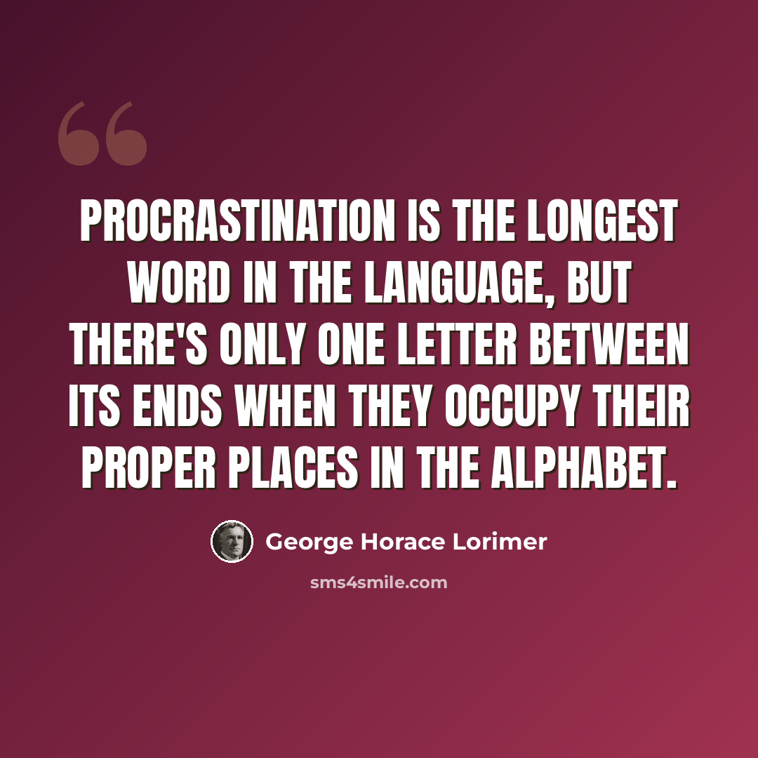 “Procrastination is the longest word in the language, but there's only one letter between its ends when they occupy their proper places in the alphabet.” quote by George Horace Lorimer