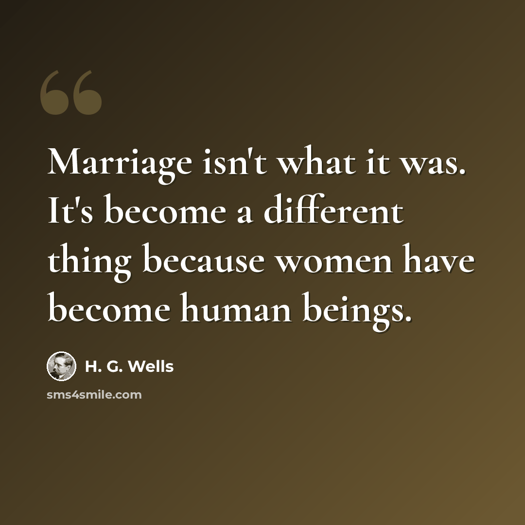 “Marriage isn't what it was. It's become a different thing because women have become human beings.” quote by H. G. Wells