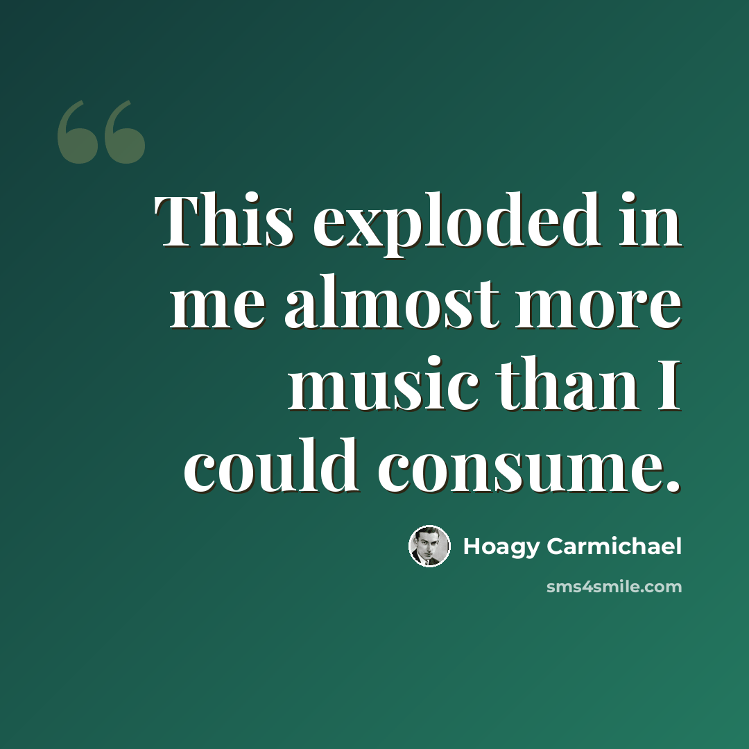 “This exploded in me almost more music than I could consume.” quote by Hoagy Carmichael
