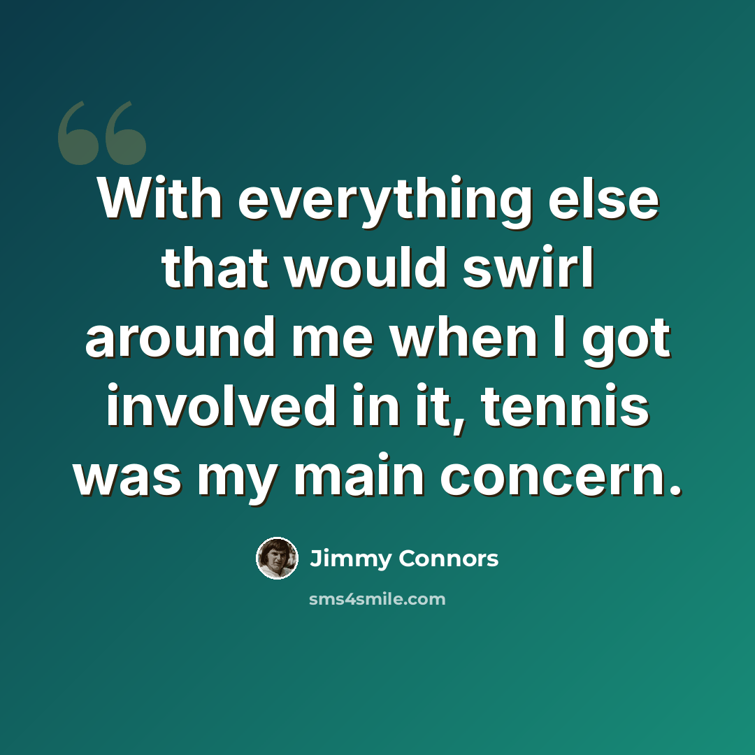 “With everything else that would swirl around me when I got involved in it, tennis was my main concern.” quote by Jimmy Connors