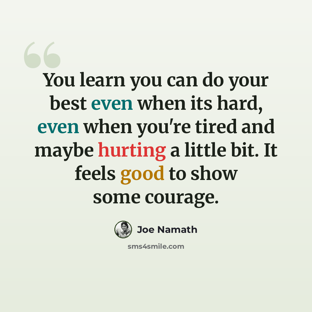 “You learn you can do your best even when its hard, even when you're tired and maybe hurting a little bit. It feels good to show some courage.” quote by Joe Namath