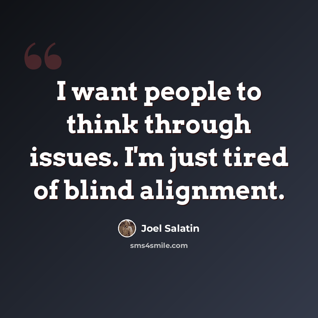 “I want people to think through issues. I'm just tired of blind alignment.” quote by Joel Salatin
