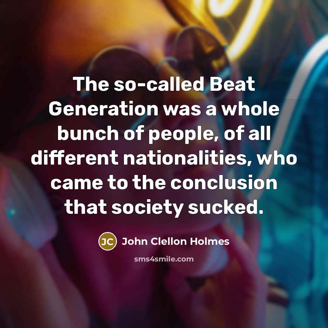 “The so-called Beat Generation was a whole bunch of people, of all different nationalities, who came to the conclusion that society sucked.” quote by John Clellon Holmes