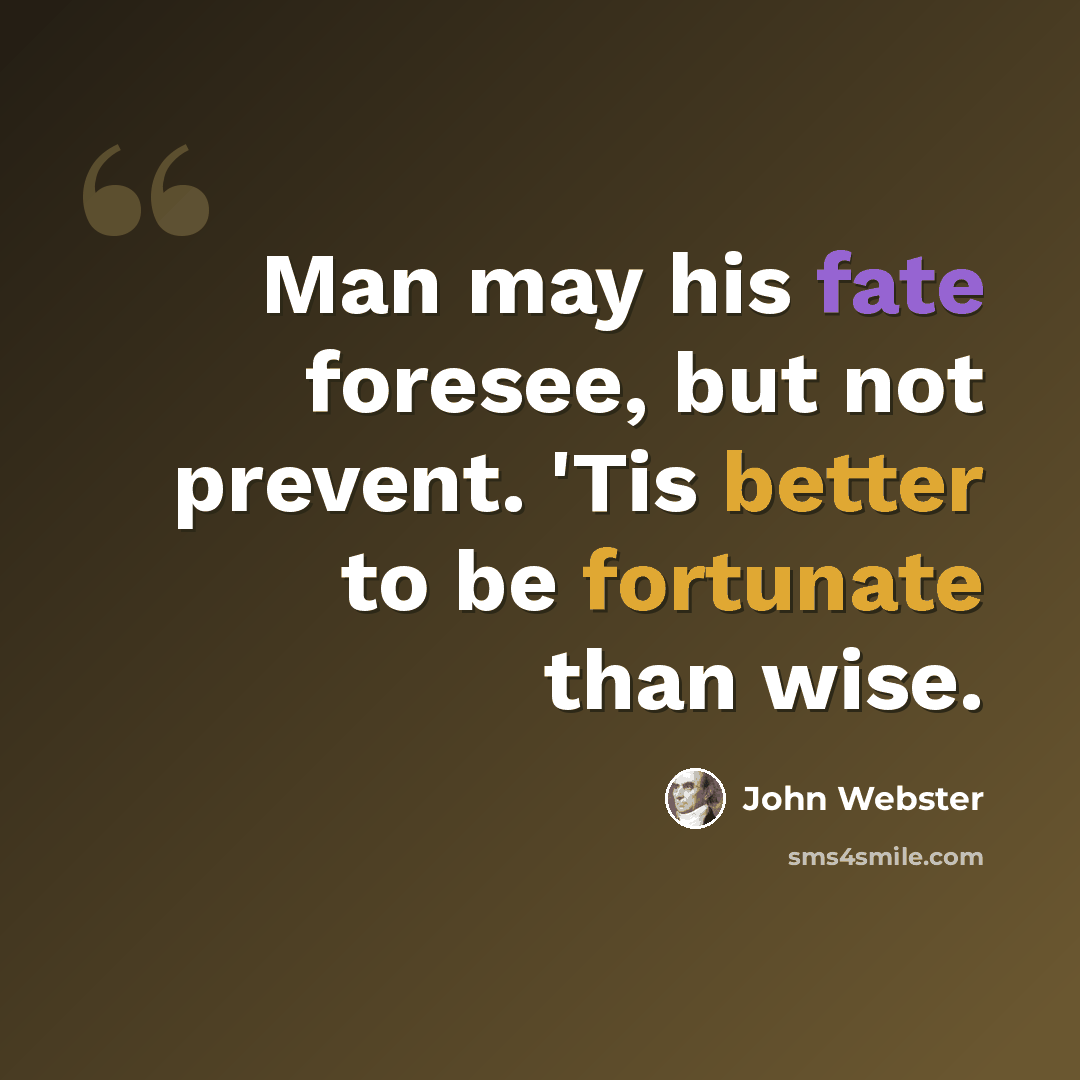 “Man may his fate foresee, but not prevent. 'Tis better to be fortunate than wise.” quote by John Webster