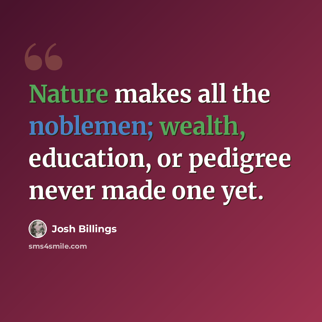 “Nature makes all the noblemen; wealth, education, or pedigree never made one yet.” quote by Josh Billings