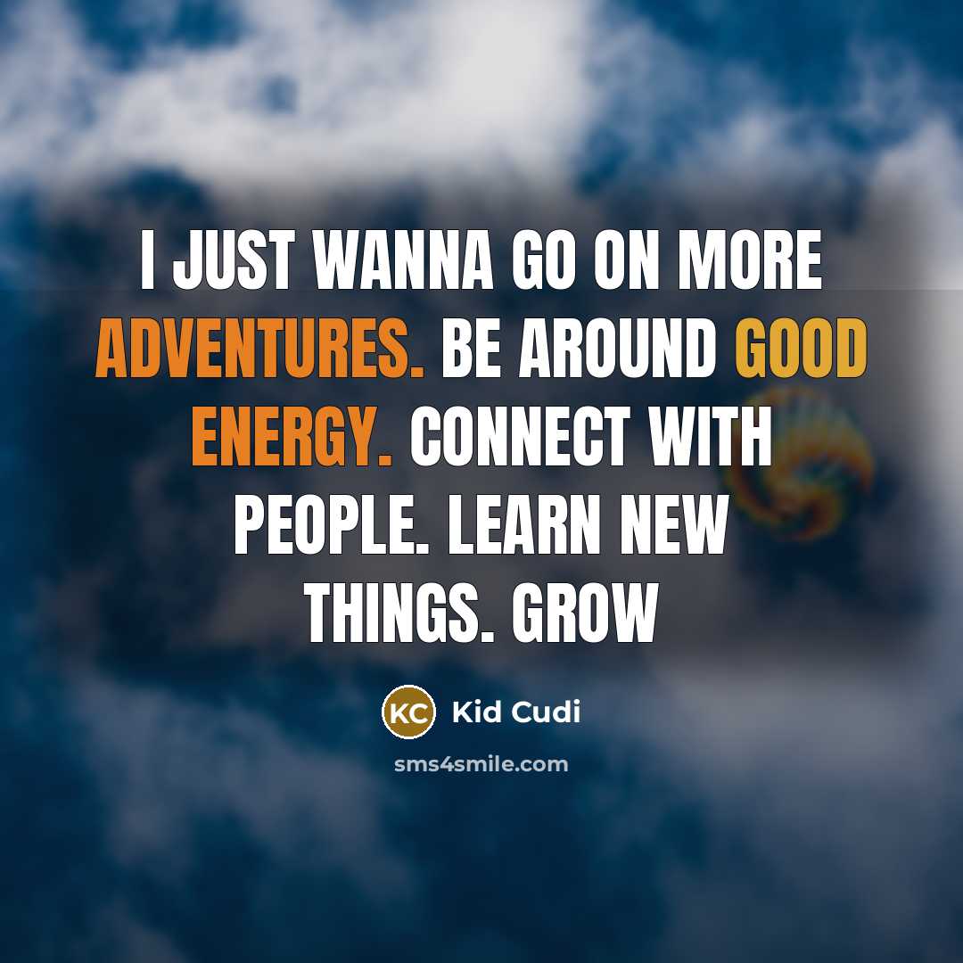 “I just wanna go on more adventures. Be around good energy. Connect with people. Learn new things. Grow” quote by Kid Cudi