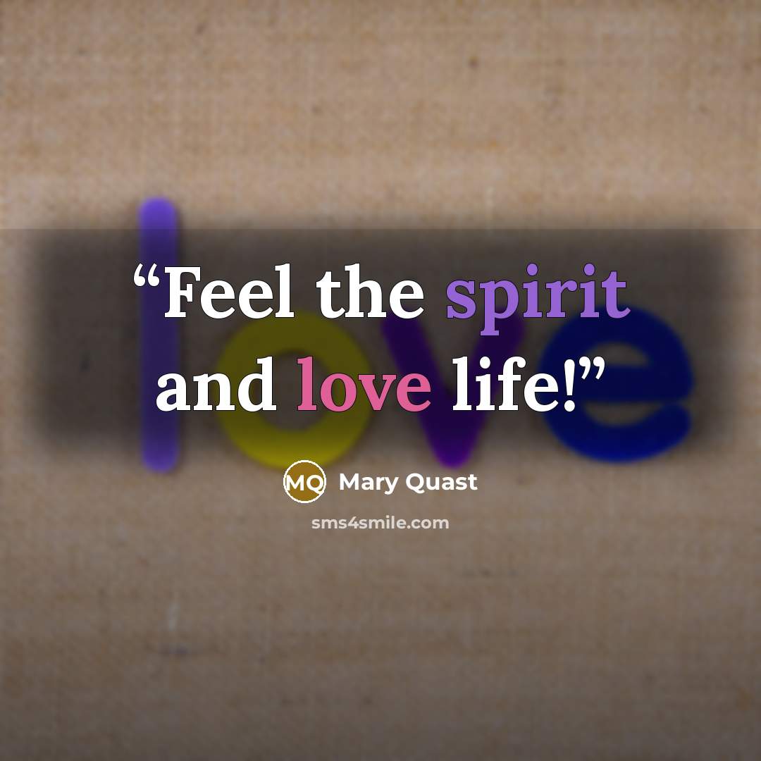 “Feel the spirit and love life!” quote by Mary Quast