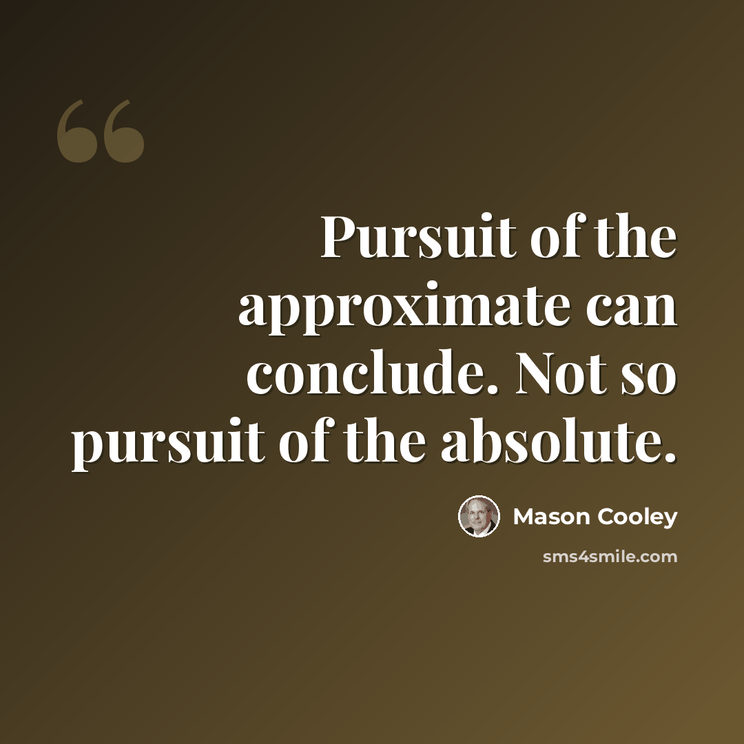 “Pursuit of the approximate can conclude. Not so pursuit of the absolute.” quote by Mason Cooley