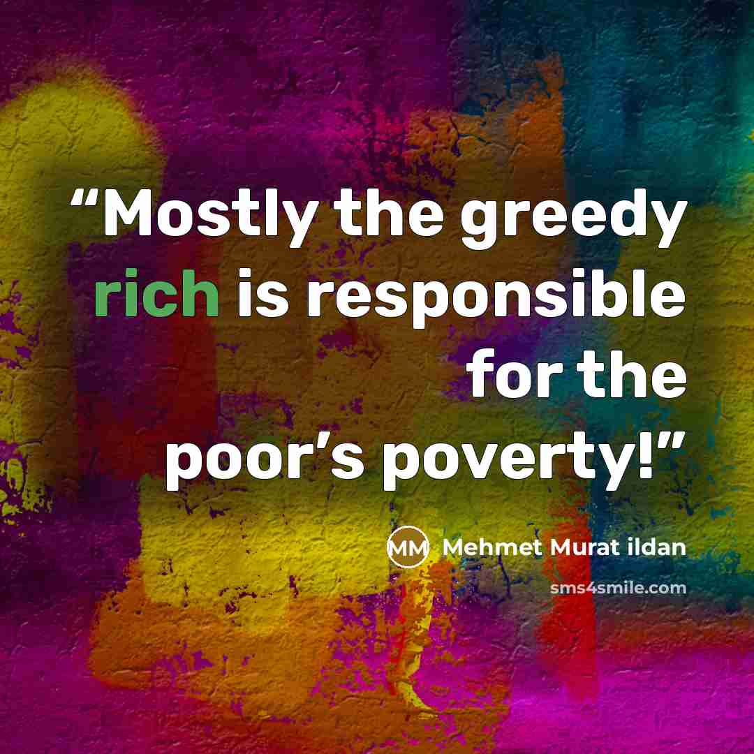 “Mostly the greedy rich is responsible for the poor’s poverty!” quote by Mehmet Murat ildan