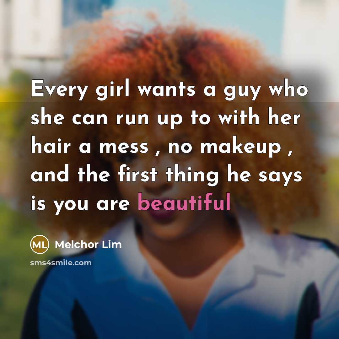 “Every girl wants a guy who she can run up to with her hair a mess , no makeup , and the first thing he says is you are beautiful” quote by Melchor Lim